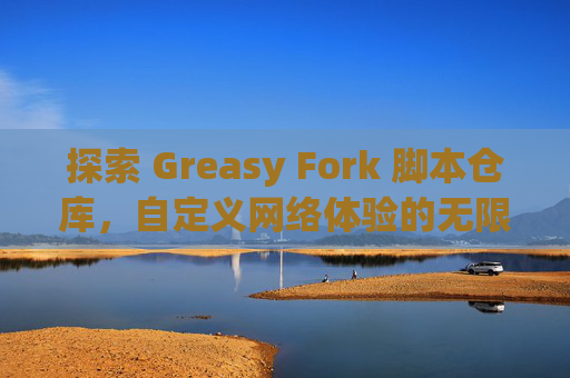探索 Greasy Fork 脚本仓库，自定义网络体验的无限可能